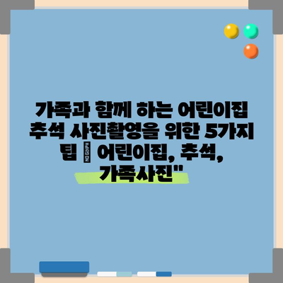 가족과 함께 하는 어린이집 추석 사진촬영을 위한 5가지 팁 | 어린이집, 추석, 가족사진”