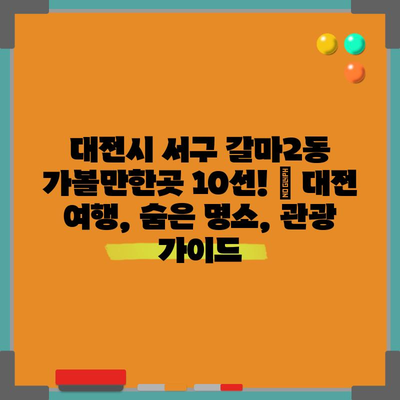 대전시 서구 갈마2동 가볼만한곳 10선! | 대전 여행, 숨은 명소, 관광 가이드