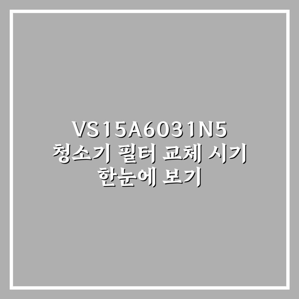 VS15A6031N5 청소기 필터 교체 시기 한눈에 보기