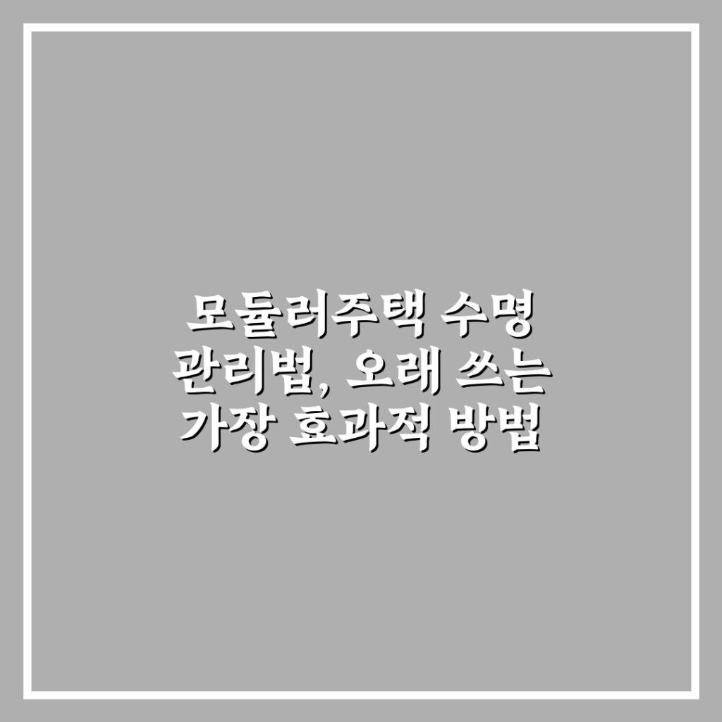 모듈러주택 수명 관리법, 오래 쓰는 가장 효과적 방법