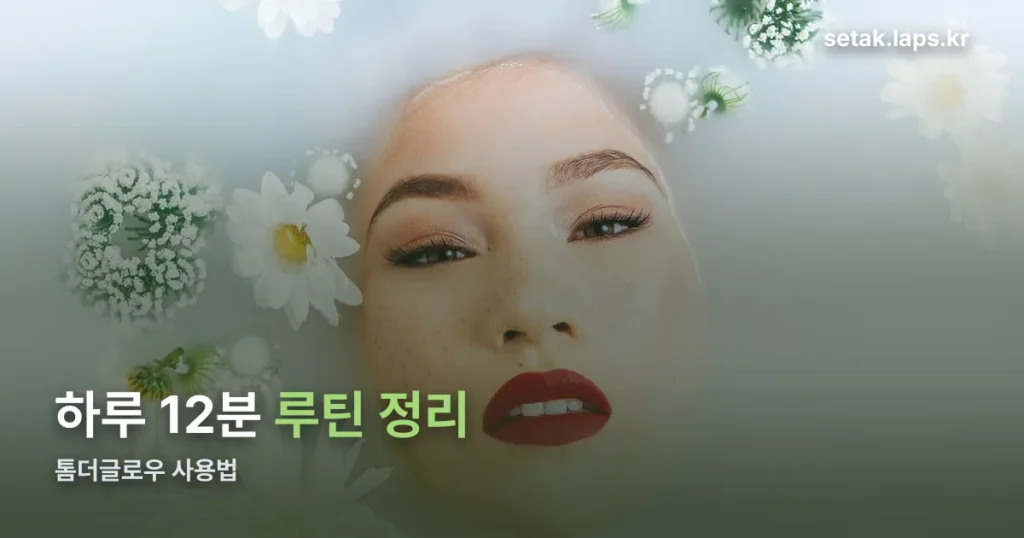 톰더글로우 사용법 — 12분 루틴과 순서 정리